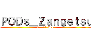 ＰＯＤｓ＿Ｚａｎｇｅｔｓｕ (Power Of Dream)