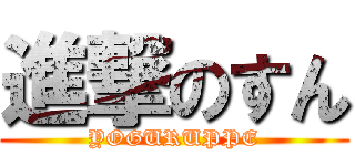 進撃のすん (YOGURUPPE)