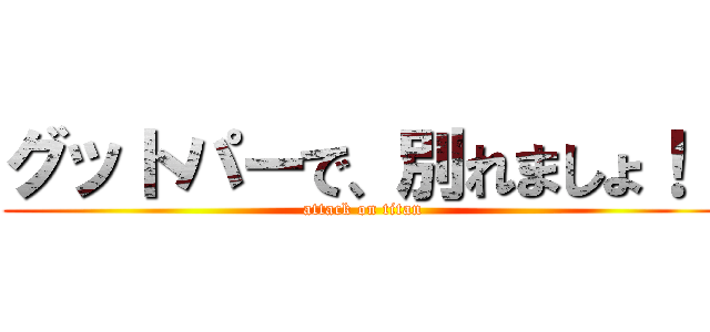 グットパーで、別れましょ！！ (attack on titan)