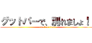 グットパーで、別れましょ！！ (attack on titan)