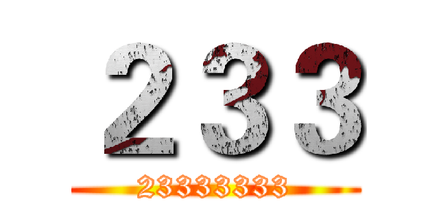 ２３３ (23333333)