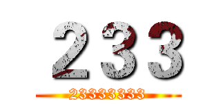 ２３３ (23333333)