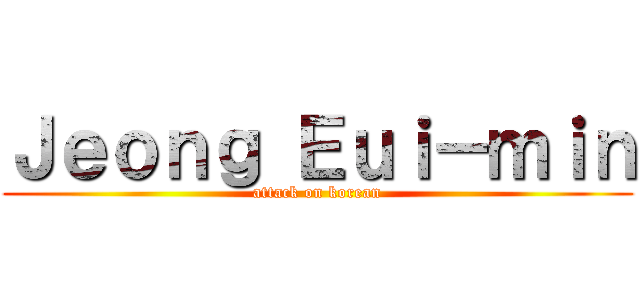 Ｊｅｏｎｇ Ｅｕｉ－ｍｉｎ (attack on korean)