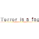 Ｔｅｒｒｏｒ ｉｓ ａ ｆａｇ (Part 2)