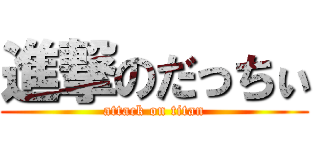 進撃のだっちぃ (attack on titan)