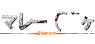 マレー（＾＾ヶ (Shut up!)