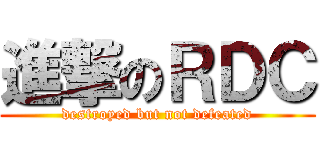 進撃のＲＤＣ (destroyed but not defeated)