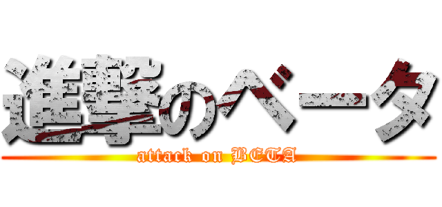 進撃のベータ (attack on BETA)