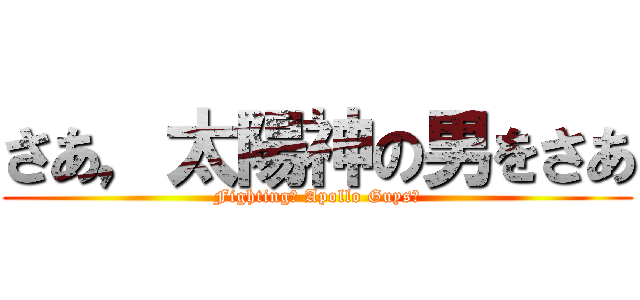 さあ，太陽神の男をさあ (Fighting， Apollo Guys！)