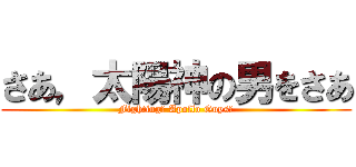 さあ，太陽神の男をさあ (Fighting， Apollo Guys！)