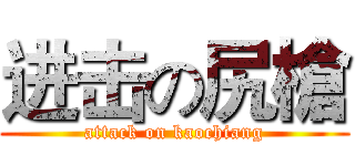 进击の尻槍 (attack on kaochiang)