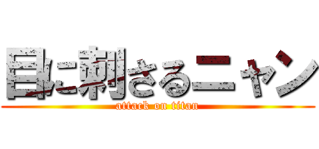 目に刺さるニャン (attack on titan)