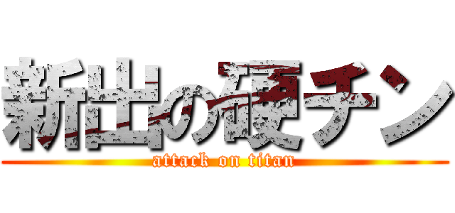 新出の硬チン (attack on titan)