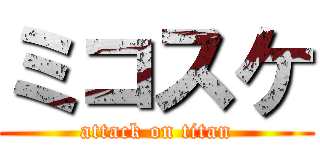 ミコスケ (attack on titan)