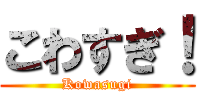 こわすぎ！ (Kowasugi)