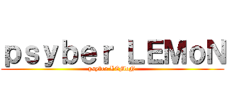 ｐｓｙｂｅｒ ＬＥＭｏＮ (psyber LEMoN)