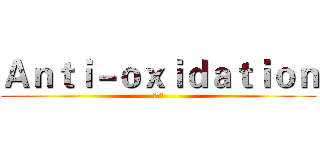 Ａｎｔｉ－ｏｘｉｄａｔｉｏｎ (抗氧化)