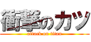 衝撃のカツ (attack on titan)