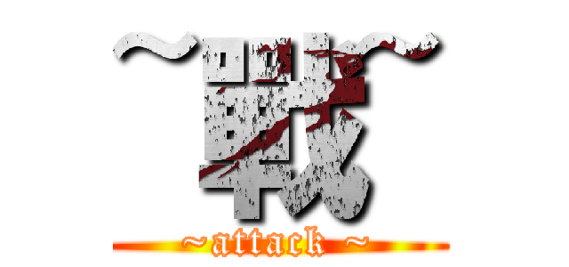 ~戰~ (~attack ~)