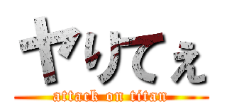 ヤりてぇ (attack on titan)