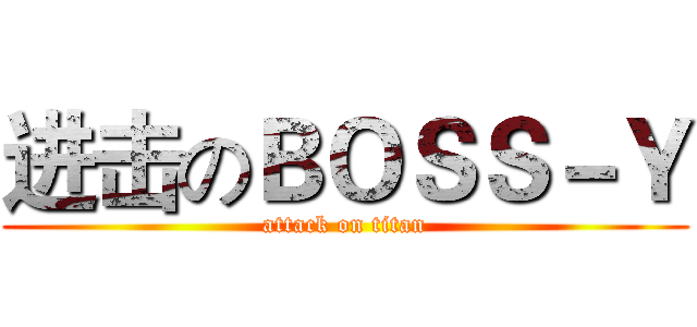 进击のＢＯＳＳ－Ｙ (attack on titan)