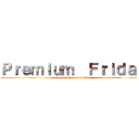 Ｐｒｅｍｉｕｍ  Ｆｒｉｄａｙ (dead or heartful life)