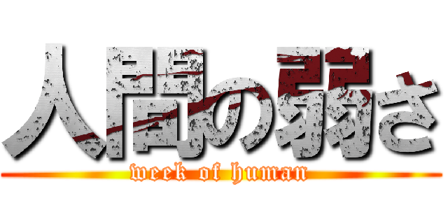 人間の弱さ (week of human)