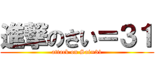 進撃のさい＝３１ (attack on Sai=31)