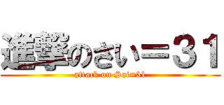 進撃のさい＝３１ (attack on Sai=31)