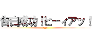 告白成功！ヒーィアッ！ (uso)