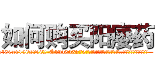 如何购买阳痿药 (如何购买阳痿药【电.话186x0156x9662-Q194843976林氏药业】我们做的是长期生意,靠的是老客户长期支持
参考消息网2月20日报道 韩媒称，“剩女多、离婚率高的城市，房价一定会上涨。”这是中国经济学家金岩石2016年12月参加在上海举行的房地产相关论坛时说的话。
)