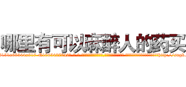 哪里有可以麻醉人的药买 (哪里有可以麻醉人的药买【电-话151x68344x817-Q1065427042元-吉-药-业】我们做的是长期生意,靠的是老客户长期支持 哪里有可以麻醉人的药买在发表了一篇http://sngk.net/u2fnWz

参考消息网我们做的是长期生意,靠的是老客户长期支持也许我们早该意识到，就连鲍勃·霍斯金斯（金球奖戏剧类电影男主角 
)