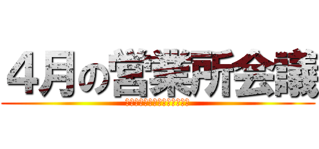 ４月の営業所会議 (Ｏｆｆｉｃｅ　ｍｅｅｔｉｎｇ)