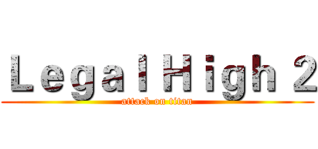 Ｌｅｇａｌ Ｈｉｇｈ ２ (attack on titan)