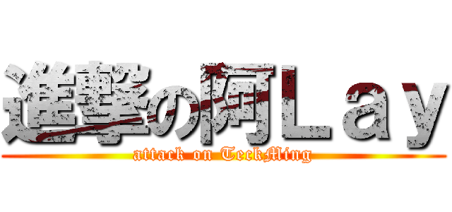 進撃の阿Ｌａｙ (attack on TeckMing)