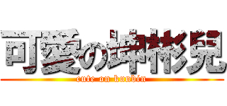 可愛の坤彬兒 (cute on kunbin)