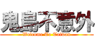 鬼島不意外 (Welcome To Taiwan)