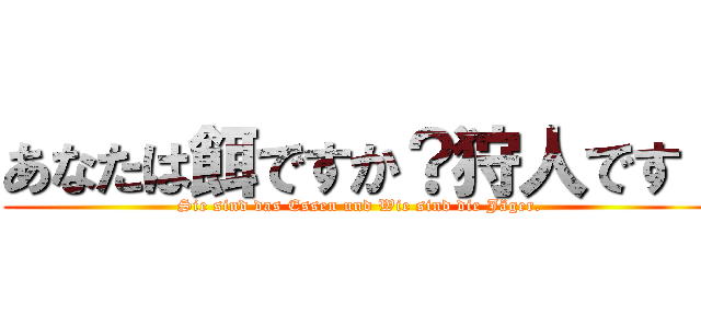 あなたは餌ですか？狩人です！ (Sie sind das Essen und Wie sind die Jäger.)