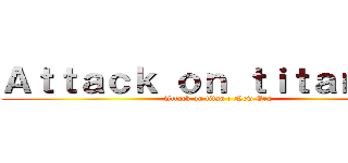 Ａｔｔａｃｋ ｏｎ ｔｉｔａｎ：ＮＥ (Attack on titan : New Era)
