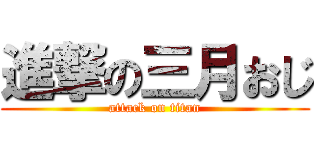 進撃の三月おじ (attack on titan)