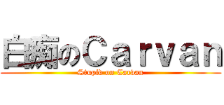 白痴のＣａｒｖａｎ (Stupid on Carvan)