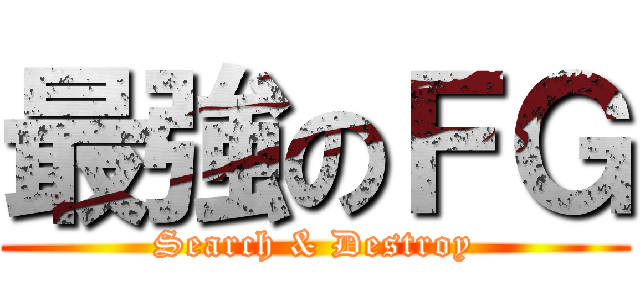 最強のＦＧ (Search & Destroy)