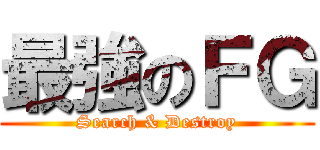 最強のＦＧ (Search & Destroy)