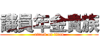 議員年金貴族 (attack on titan)