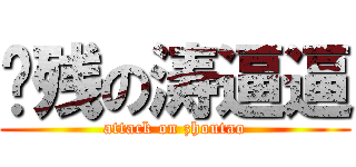 脑残の涛逼逼 (attack on zhoutao)