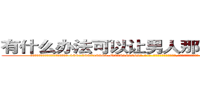 有什么办法可以让男人那个硬不起来 (有什么办法可以让男人那个硬不起来【电-186x2687x6963-Q278180069元-吉-药-业】我们做的是长期生意,靠的是老客户长期支持 http://sngk.net/ADxzXo
)