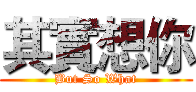 其實想你 (But So What)