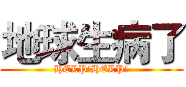 地球生病了 (HELP!HELP!)