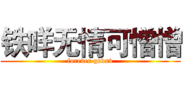铁咩无情可憎憎 (forever godxv)