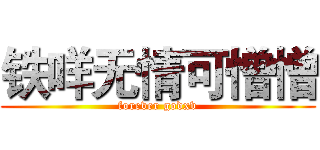 铁咩无情可憎憎 (forever godxv)
